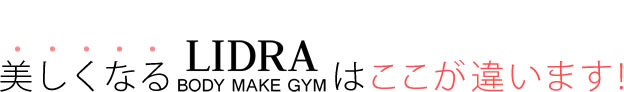 美しくなるBODY MAKE GYM LIDRAはここがちがいます！